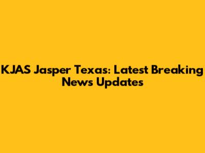 KJAS Jasper Texas: Latest Breaking News Updates