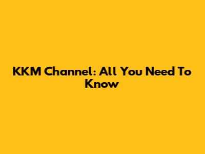 KKM Channel: All You Need To Know