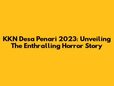 KKN Desa Penari 2023: Unveiling The Enthralling Horror Story