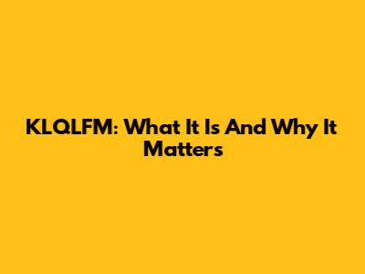 KLQLFM: What It Is And Why It Matters