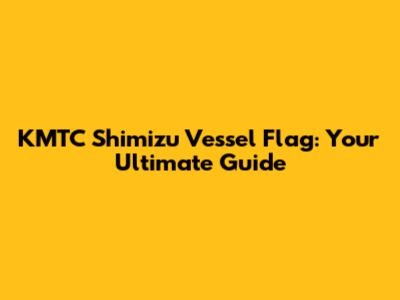 KMTC Shimizu Vessel Flag: Your Ultimate Guide