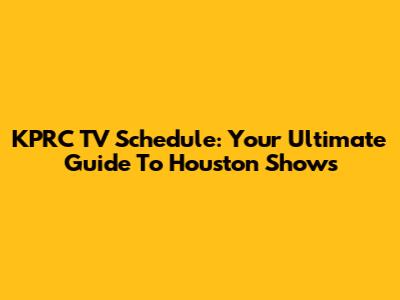 KPRC TV Schedule: Your Ultimate Guide To Houston Shows