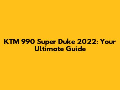KTM 990 Super Duke 2022: Your Ultimate Guide