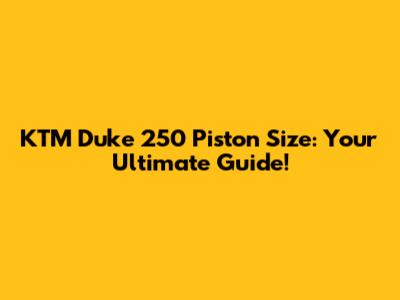 KTM Duke 250 Piston Size: Your Ultimate Guide!