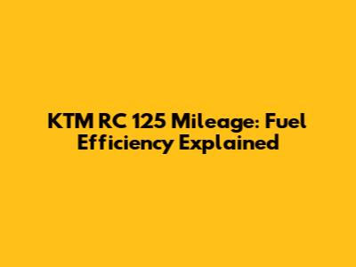 KTM RC 125 Mileage: Fuel Efficiency Explained