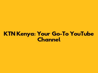 KTN Kenya: Your Go-To YouTube Channel