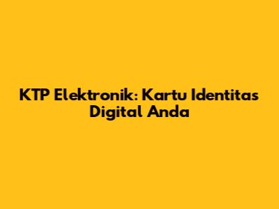 KTP Elektronik: Kartu Identitas Digital Anda