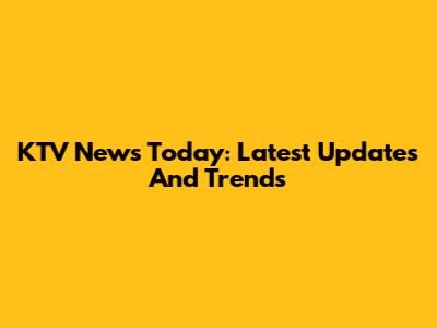 KTV News Today: Latest Updates And Trends