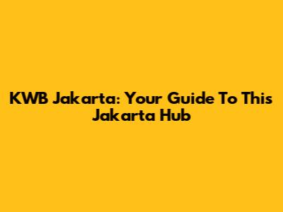 KWB Jakarta: Your Guide To This Jakarta Hub
