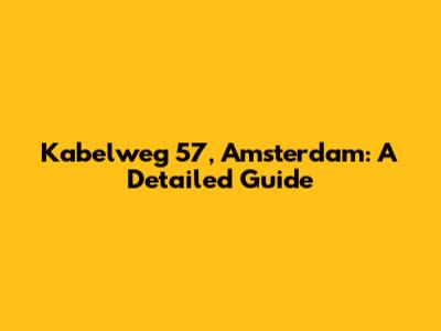 Kabelweg 57, Amsterdam: A Detailed Guide