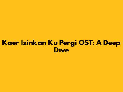 Kaer Izinkan Ku Pergi OST: A Deep Dive