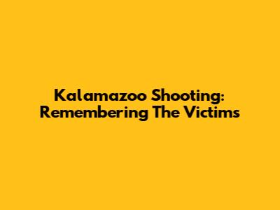 Kalamazoo Shooting: Remembering The Victims