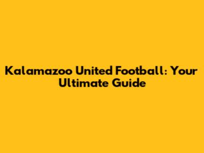 Kalamazoo United Football: Your Ultimate Guide