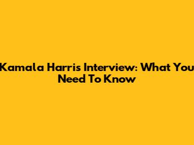 Kamala Harris Interview: What You Need To Know