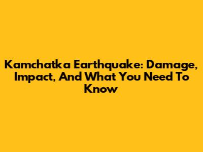 Kamchatka Earthquake: Damage, Impact, And What You Need To Know