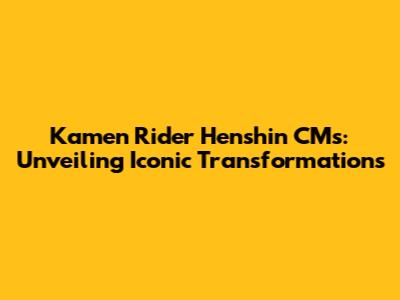 Kamen Rider Henshin CMs: Unveiling Iconic Transformations