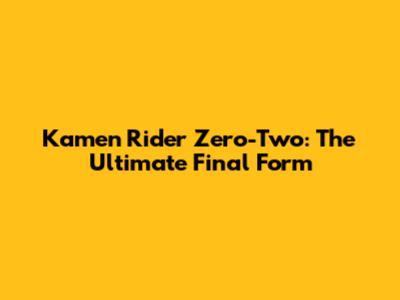 Kamen Rider Zero-Two: The Ultimate Final Form