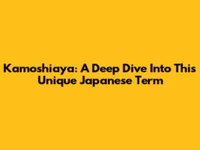 Kamoshiaya: A Deep Dive Into This Unique Japanese Term