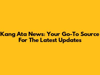 Kang Ata News: Your Go-To Source For The Latest Updates