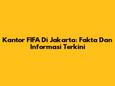 Kantor FIFA Di Jakarta: Fakta Dan Informasi Terkini