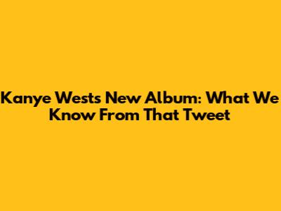 Kanye West's New Album: What We Know From That Tweet