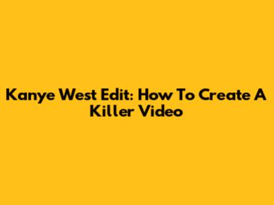 Kanye West Edit: How To Create A Killer Video