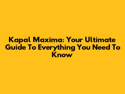 Kapal Maxima: Your Ultimate Guide To Everything You Need To Know