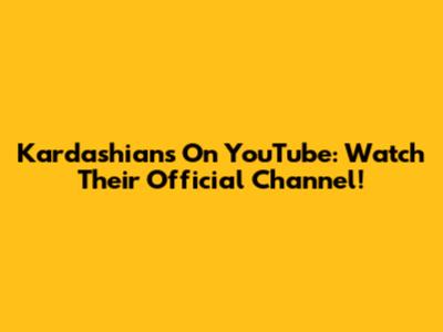 Kardashians On YouTube: Watch Their Official Channel!