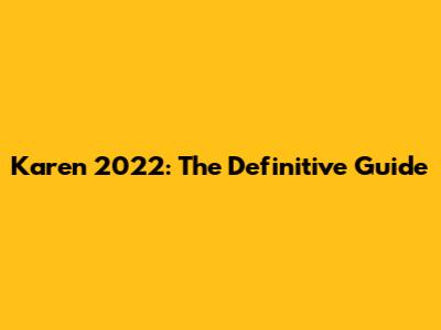 Karen 2022: The Definitive Guide