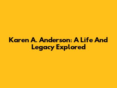 Karen A. Anderson: A Life And Legacy Explored