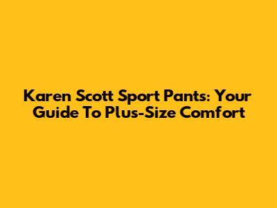 Karen Scott Sport Pants: Your Guide To Plus-Size Comfort