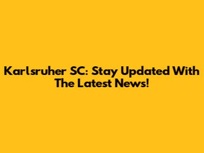 Karlsruher SC: Stay Updated With The Latest News!
