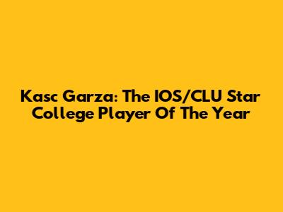 Kasc Garza: The IOS/CLU Star College Player Of The Year
