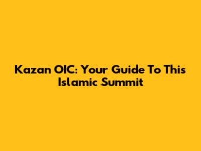 Kazan OIC: Your Guide To This Islamic Summit