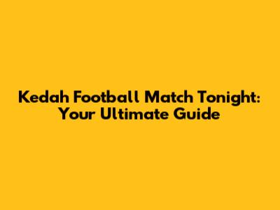 Kedah Football Match Tonight: Your Ultimate Guide