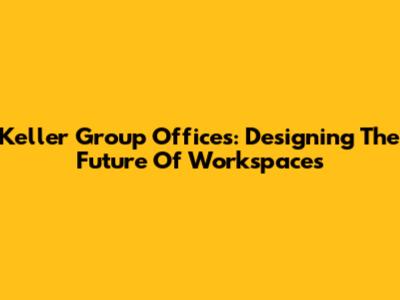 Keller Group Offices: Designing The Future Of Workspaces