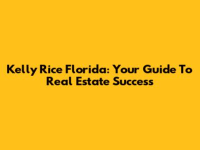 Kelly Rice Florida: Your Guide To Real Estate Success