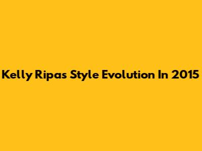 Kelly Ripa's Style Evolution In 2015