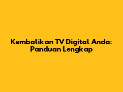 Kembalikan TV Digital Anda: Panduan Lengkap