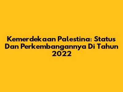 Kemerdekaan Palestina: Status Dan Perkembangannya Di Tahun 2022