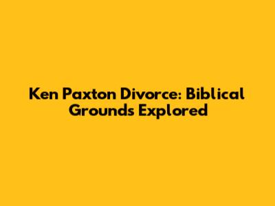 Ken Paxton Divorce: Biblical Grounds Explored