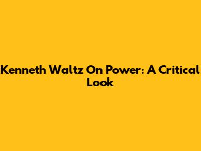 Kenneth Waltz On Power: A Critical Look