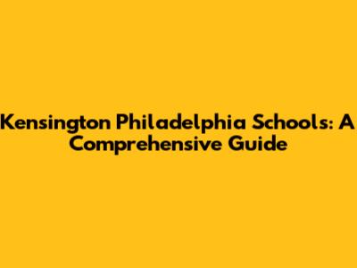 Kensington Philadelphia Schools: A Comprehensive Guide