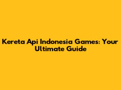Kereta Api Indonesia Games: Your Ultimate Guide
