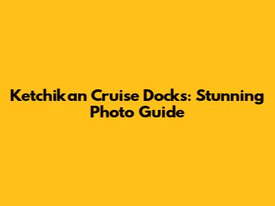 Ketchikan Cruise Docks: Stunning Photo Guide