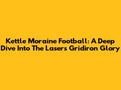 Kettle Moraine Football: A Deep Dive Into The Lasers' Gridiron Glory