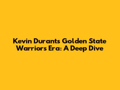 Kevin Durant's Golden State Warriors Era: A Deep Dive