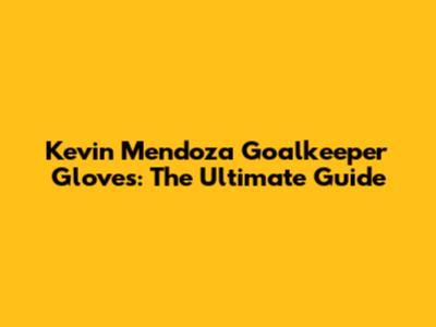 Kevin Mendoza Goalkeeper Gloves: The Ultimate Guide