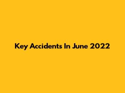 Key Accidents In June 2022