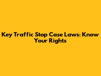 Key Traffic Stop Case Laws: Know Your Rights
